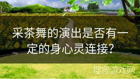 采茶舞的演出是否有一定的身心灵连接？