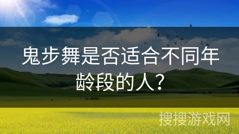 鬼步舞是否适合不同年龄段的人？