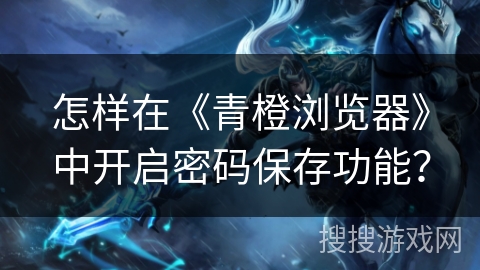 怎样在《青橙浏览器》中开启密码保存功能？