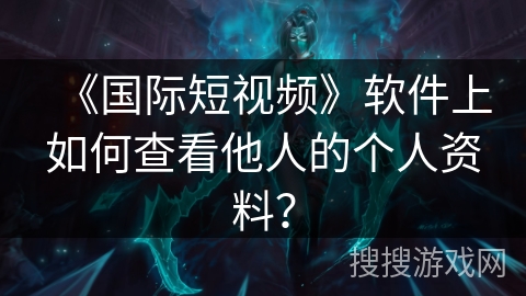《国际短视频》软件上如何查看他人的个人资料？