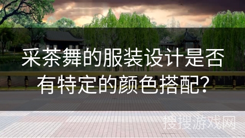 采茶舞的服装设计是否有特定的颜色搭配？