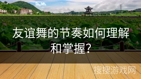 友谊舞的节奏如何理解和掌握？
