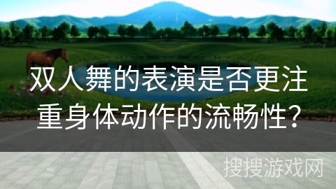 双人舞的表演是否更注重身体动作的流畅性？