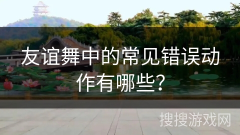友谊舞中的常见错误动作有哪些？