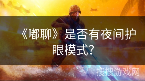 《嘟聊》是否有夜间护眼模式? 《嘟聊》是否有夜间护眼模式?