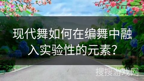 现代舞如何在编舞中融入实验性的元素? 现代舞如何在编舞中融入实验性的元素?