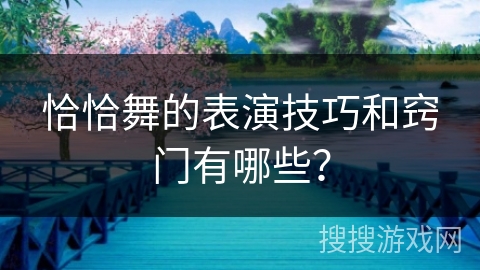 恰恰舞的表演技巧和窍门有哪些? 恰恰舞的表演技巧和窍门有哪些?