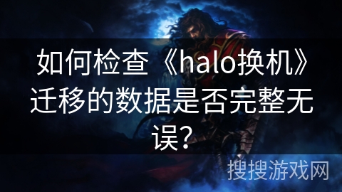 如何检查《halo换机》迁移的数据是否完整无误? 如何检查《halo换机》迁移的数据是否完整无误?