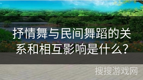 抒情舞与民间舞蹈的关系和相互影响是什么？