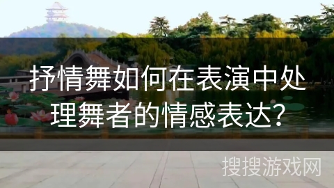 抒情舞如何在表演中处理舞者的情感表达? 抒情舞如何在表演中处理舞者的情感表达?