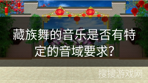 藏族舞的音乐是否有特定的音域要求？