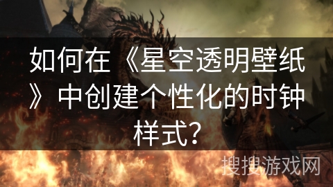 如何在《星空透明壁纸》中创建个性化的时钟样式? 如何在《星空透明壁纸》中创建个性化的时钟样式?