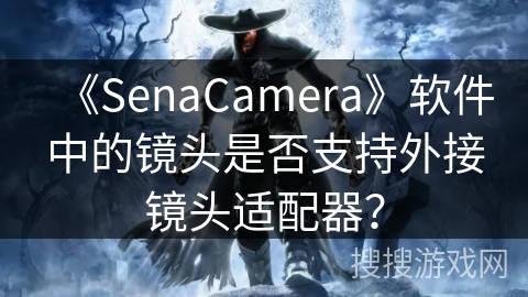 《SenaCamera》软件中的镜头是否支持外接镜头适配器? 《SenaCamera》软件中的镜头是否支持外接镜头适配器?
