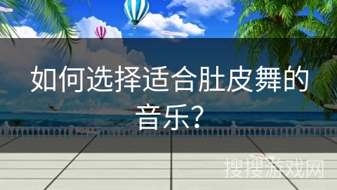 如何选择适合肚皮舞的音乐？