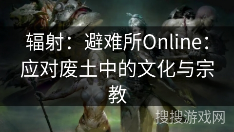 辐射：避难所Online：应对废土中的文化与宗教