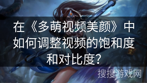 在《多萌视频美颜》中如何调整视频的饱和度和对比度？