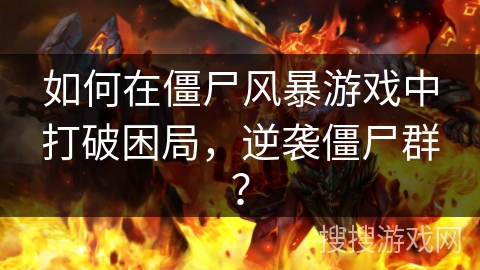 如何在僵尸风暴游戏中打破困局，逆袭僵尸群？
