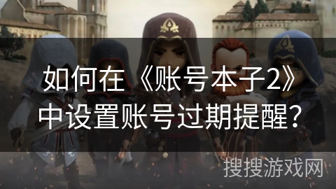 如何在《账号本子2》中设置账号过期提醒？