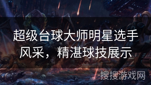 超级台球大师明星选手风采，精湛球技展示