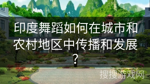 印度舞蹈如何在城市和农村地区中传播和发展？