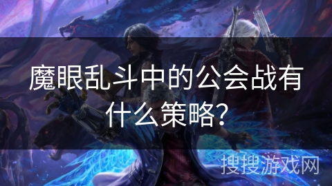 魔眼乱斗中的公会战有什么策略? 魔眼乱斗中的公会战有什么策略?