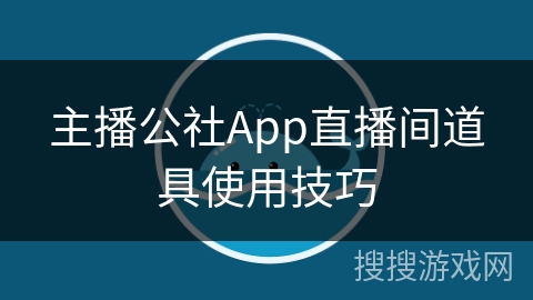 主播公社App直播间道具使用技巧 主播公社App直播间道具使用技巧