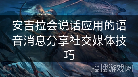 安吉拉会说话应用的语音消息分享社交媒体技巧