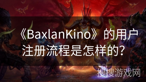 《BaxlanKino》的用户注册流程是怎样的？