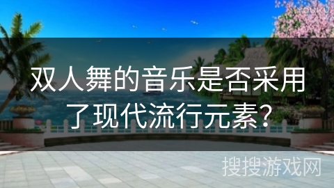 双人舞的音乐是否采用了现代流行元素？