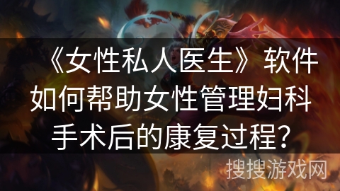 《女性私人医生》软件如何帮助女性管理妇科手术后的康复过程? 《女性私人医生》软件如何帮助女性管理妇科手术后的康复过程?