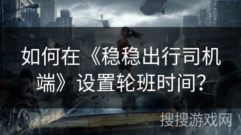 如何在《稳稳出行司机端》设置轮班时间? 如何在《稳稳出行司机端》设置轮班时间?