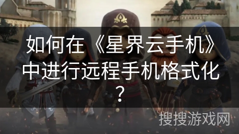 如何在《星界云手机》中进行远程手机格式化？