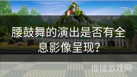 腰鼓舞的演出是否有全息影像呈现？