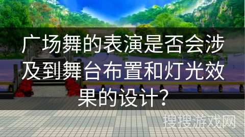 广场舞的表演是否会涉及到舞台布置和灯光效果的设计？