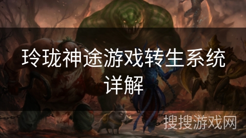 玲珑神途游戏转生系统详解 玲珑神途游戏转生系统详解