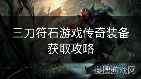 三刀符石游戏传奇装备获取攻略 三刀符石游戏传奇装备获取攻略