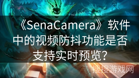《SenaCamera》软件中的视频防抖功能是否支持实时预览? 《SenaCamera》软件中的视频防抖功能是否支持实时预览?