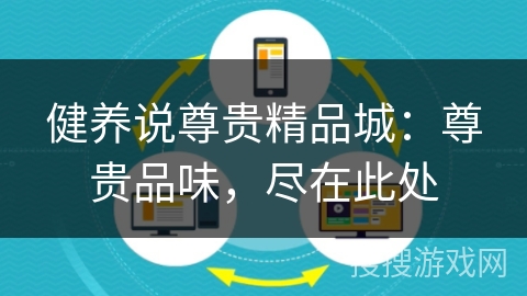 健养说尊贵精品城:尊贵品味,尽在此处 健养说尊贵精品城:尊贵品味,尽在此处