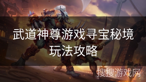 武道神尊游戏寻宝秘境玩法攻略