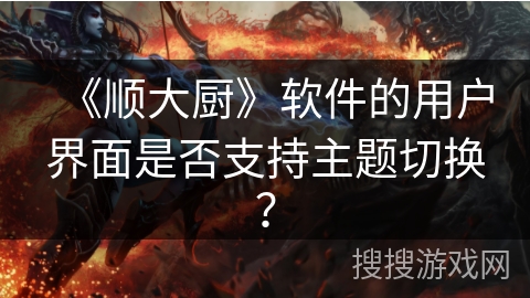 《顺大厨》软件的用户界面是否支持主题切换？