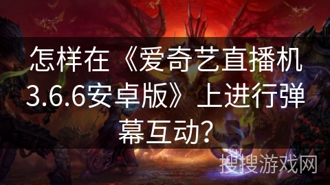 怎样在《爱奇艺直播机3.6.6安卓版》上进行弹幕互动？