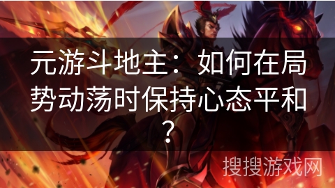 元游斗地主：如何在局势动荡时保持心态平和？