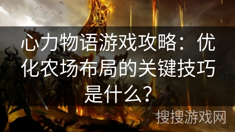心力物语游戏攻略：优化农场布局的关键技巧是什么？