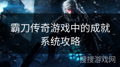 霸刀传奇游戏中的成就系统攻略