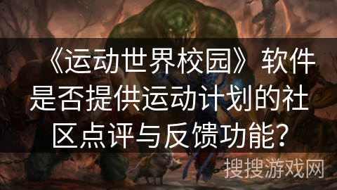 《运动世界校园》软件是否提供运动计划的社区点评与反馈功能？