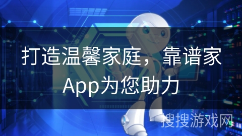 打造温馨家庭，靠谱家App为您助力