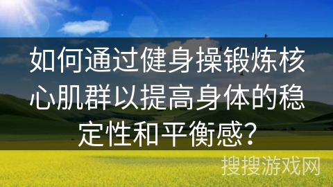 如何通过健身操锻炼核心肌群以提高身体的稳定性和平衡感？