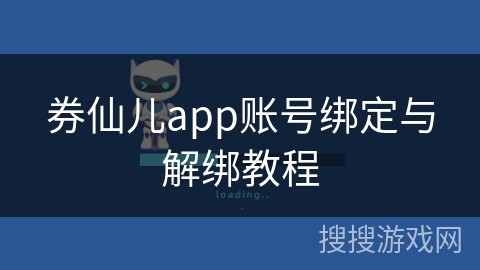券仙儿app账号绑定与解绑教程 券仙儿app账号绑定与解绑教程