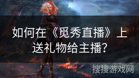 如何在《觅秀直播》上送礼物给主播？
