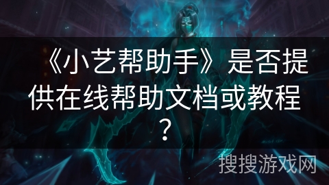 《小艺帮助手》是否提供在线帮助文档或教程? 《小艺帮助手》是否提供在线帮助文档或教程?